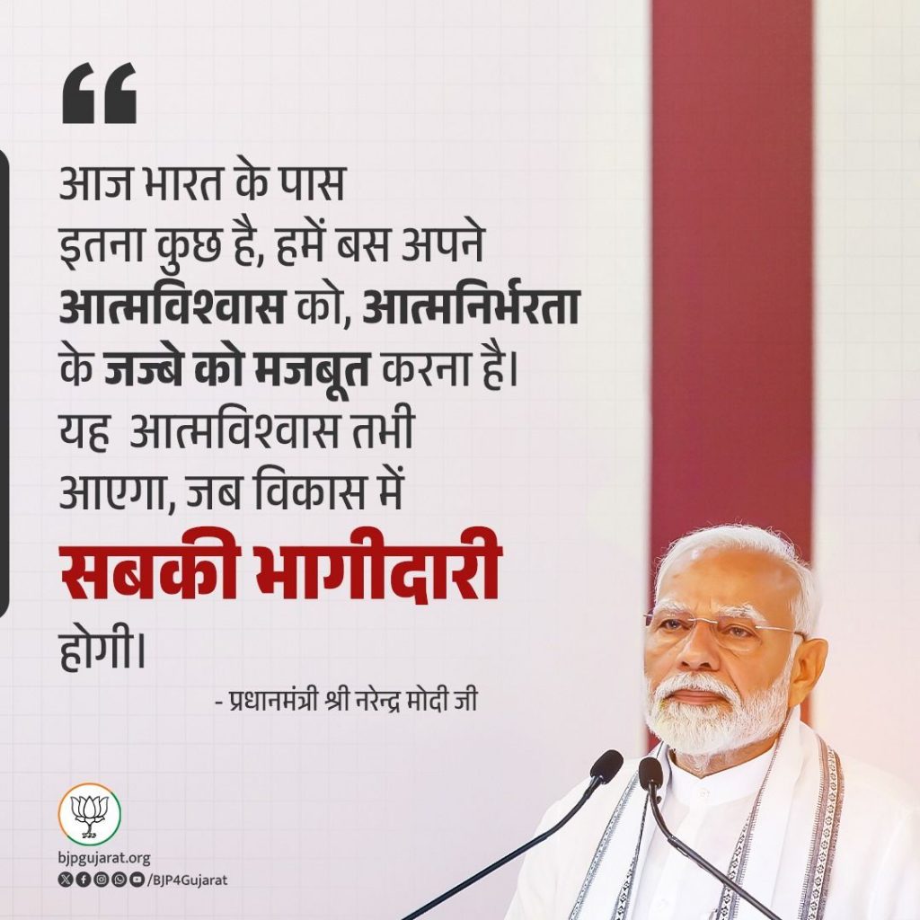 आज भारत के पास इतना कुछ है, हमें बस अपने आत्मविश्वास को, आत्मनिर्भरता के जज्बे को मजबूत करना है। यह आत्मविश्वास तभी आएगा, जब विकास में सबकी भागीदारी होगी। - प्रधानमंत्री श्री Narendra Modi जी आज भारत के पास इतना कुछ है, हमें बस अपने आत्मविश्वास को, आत्मनिर्भरता के जज्बे को मजबूत करना है। यह आत्मविश्वास तभी आएगा, जब विकास में सबकी भागीदारी होगी। - प्रधानमंत्री श्री Narendra Modi जी