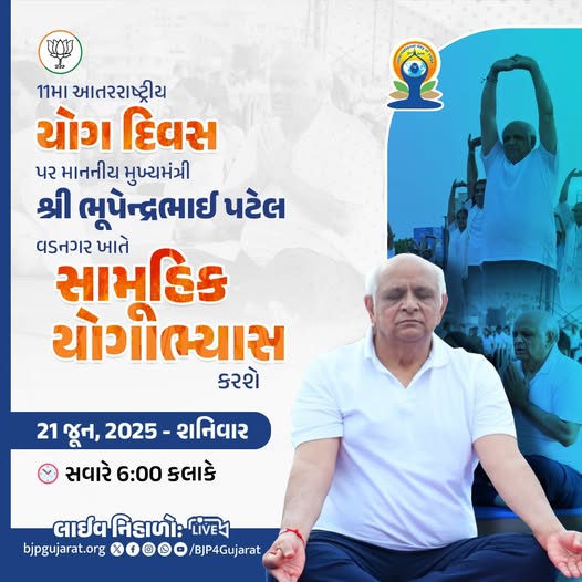 11મા આંતરાષ્ટ્રીય યોગ દિવસ પર માનનીય મુખ્યમંત્રી શ્રી Bhupendra Patel વડનગર ખાતે સામૂહિક યોગાભ્યાસ કરશે  તારીખ: 21 જૂન, 2025 - શનિવાર  સમય: સવારે 6:00 કલાકે  લાઈવ નિહાળો: * http://Facebook.com/BJP4Gujarat * http://x.com/bjp4gujarat * http://Youtube.com/BJP4Gujarat