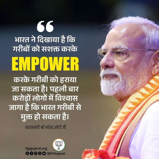 भारत ने दिखाया है कि गरीबों को सशक्त करके Empower करके गरीबी को हराया जा सकता है। पहली बार करोड़ों लोगों में विश्वास जागा है कि भारत गरीबी से मुक्त हो सकता है। - प्रधानमंत्री श्री Narendra Modi जी