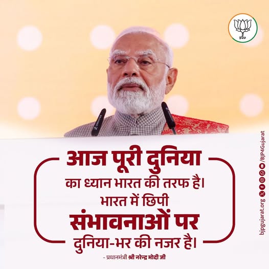 आज पूरी दुनिया का ध्यान भारत की तरफ है। भारत में छिपी संभावनाओं पर दुनिया-भर की नजर है। - प्रधानमंत्री श्री Narendra Modi जी