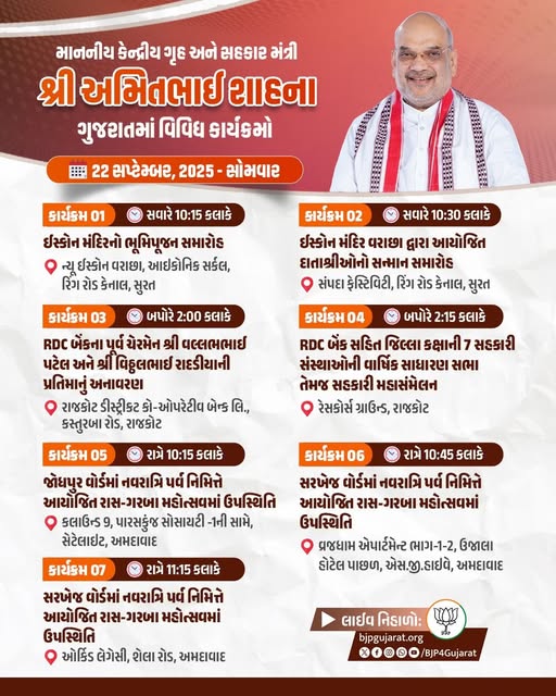 માનનીય કેન્દ્રીય ગૃહ અને સહકાર મંત્રી શ્રી Amit Shah ના ગુજરાતમાં વિવિધ કાર્યક્રમો  તારીખ: 22 સપ્ટેમ્બર, 2025 - સોમવાર  લાઈવ નિહાળો: * http://Facebook.com/BJP4Gujarat * http://x.com/bjp4gujarat * http://Youtube.com/BJP4Gujarat