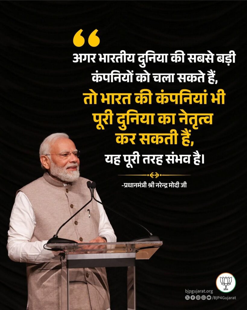 अगर भारतीय दुनिया की सबसे बड़ी कंपनियों को चला सकते हैं, तो भारत की कंपनियां भी पूरी दुनिया का नेतृत्व कर सकती हैं, यह पूरी तरह संभव है।   - प्रधानमंत्री श्री Narendra Modi जी